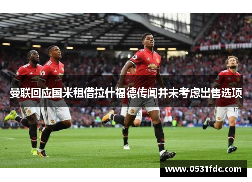 曼联回应国米租借拉什福德传闻并未考虑出售选项