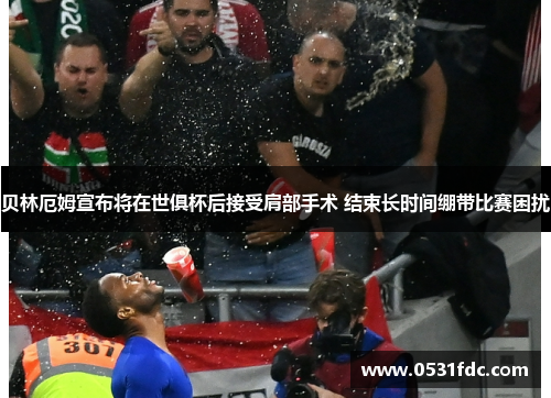 贝林厄姆宣布将在世俱杯后接受肩部手术 结束长时间绷带比赛困扰